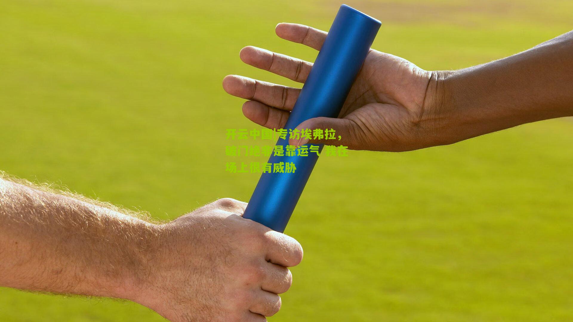 开云中国|专访埃弗拉，破门绝非是靠运气 我在场上很有威胁