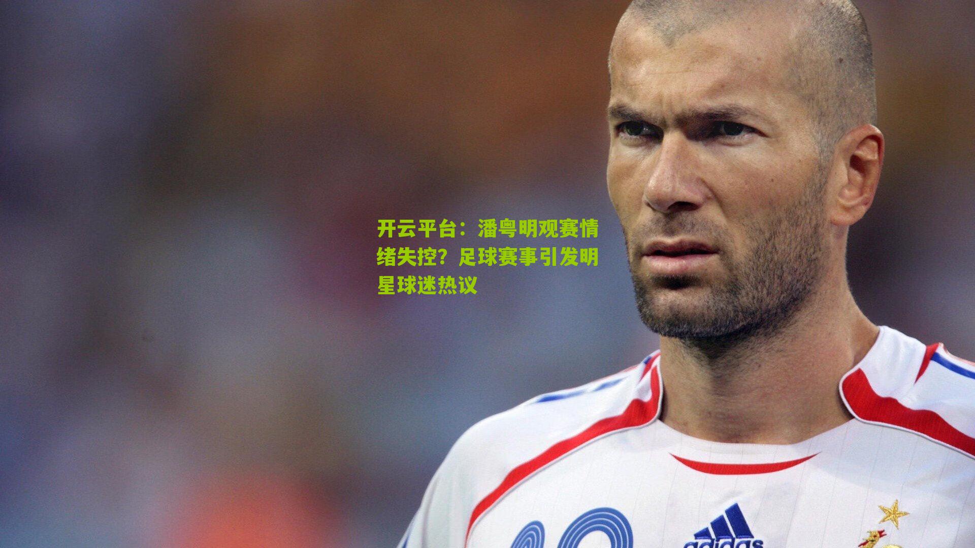 开云平台：潘粤明观赛情绪失控？足球赛事引发明星球迷热议