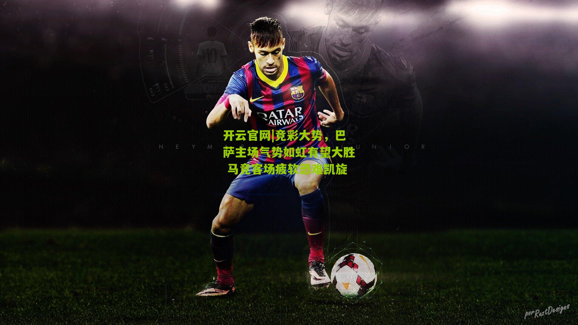 开云官网|竞彩大势，巴萨主场气势如虹有望大胜 马竞客场疲软恐难凯旋