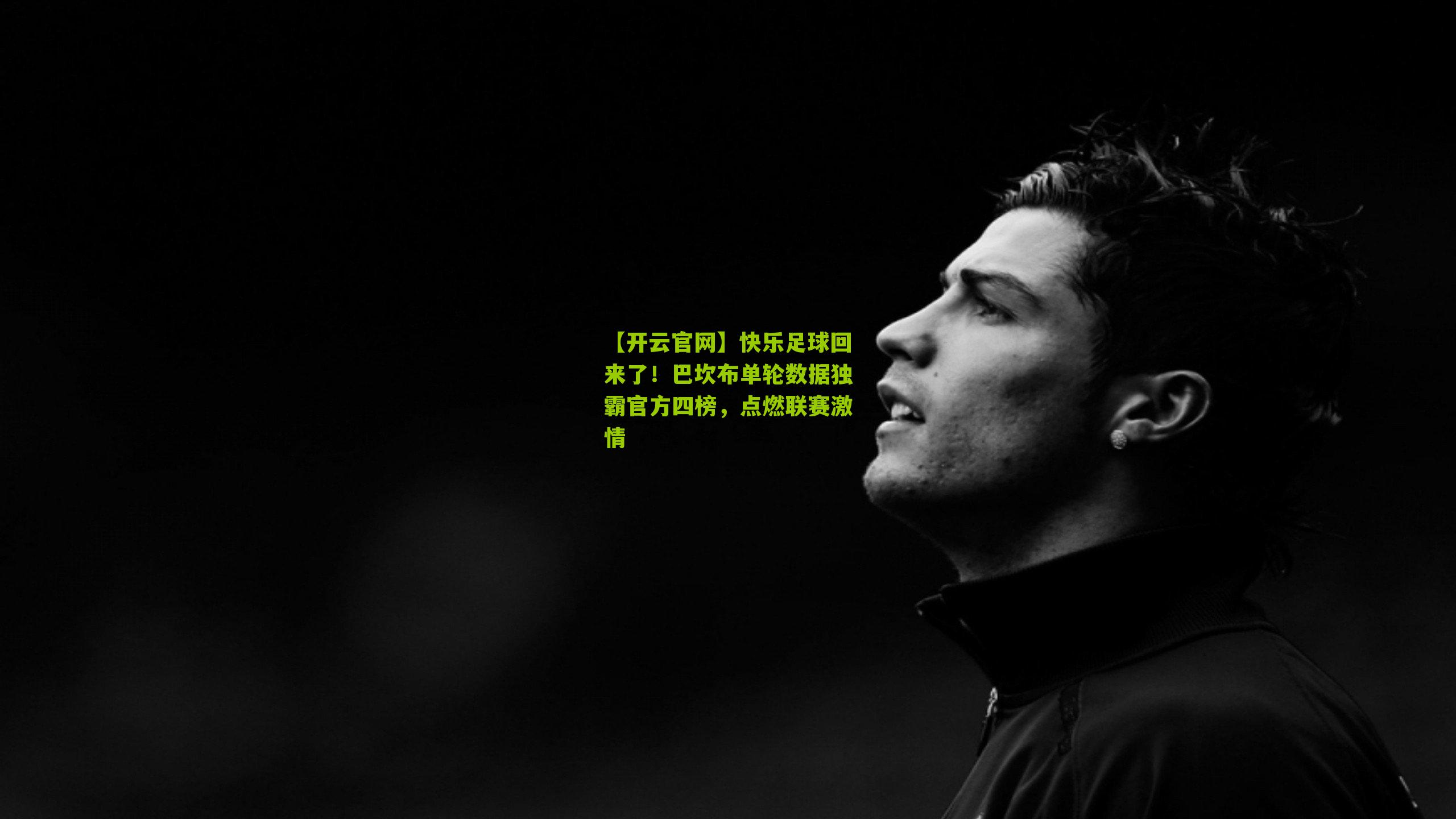 【开云官网】快乐足球回来了！巴坎布单轮数据独霸官方四榜，点燃联赛激情