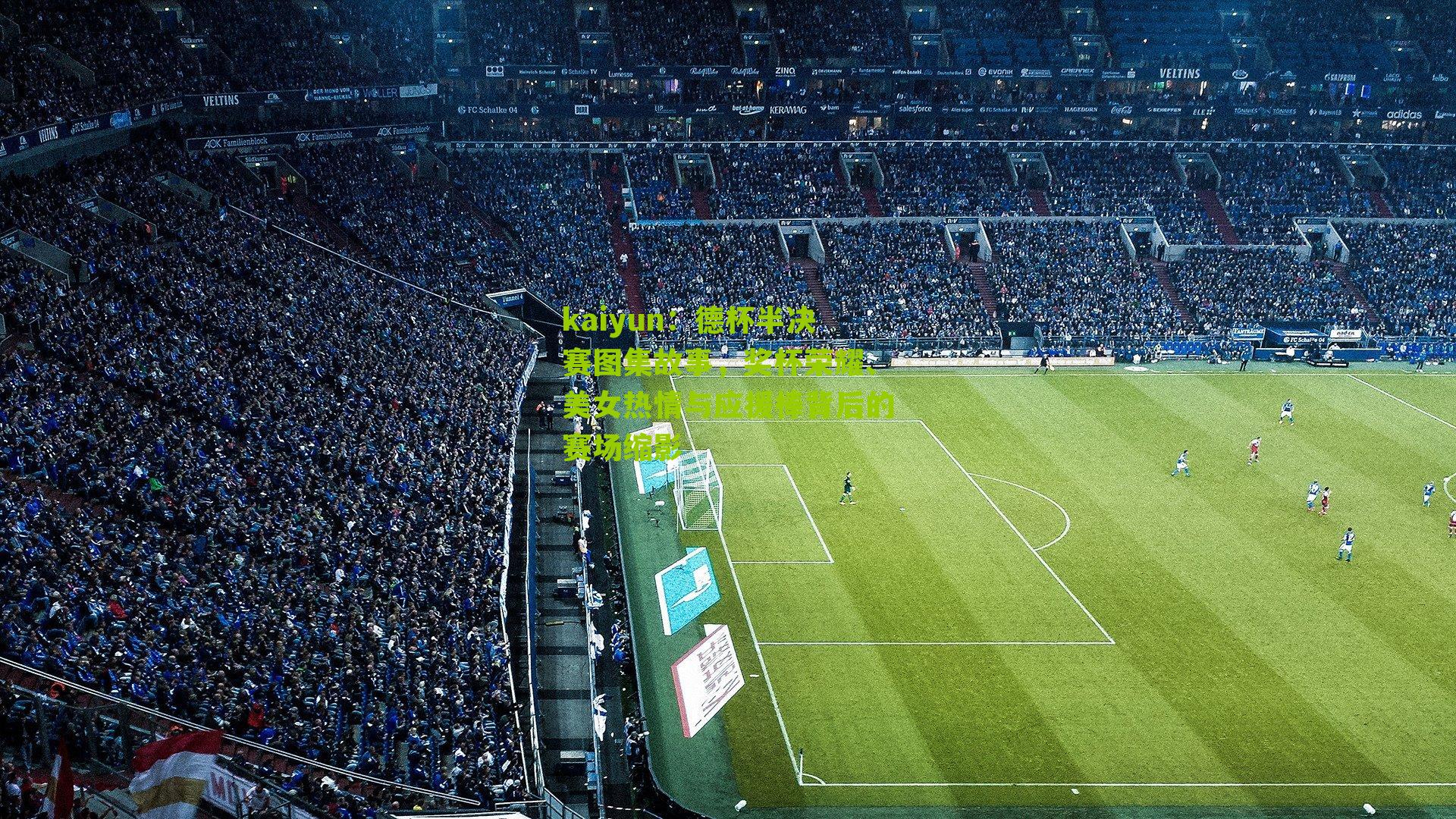 kaiyun：德杯半决赛图集故事，奖杯荣耀、美女热情与应援棒背后的赛场缩影