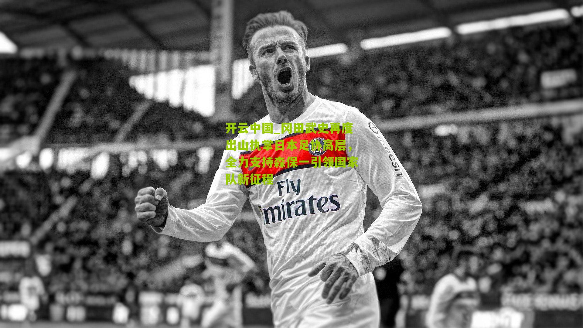 开云中国_冈田武史再度出山执掌日本足协高层，全力支持森保一引领国家队新征程