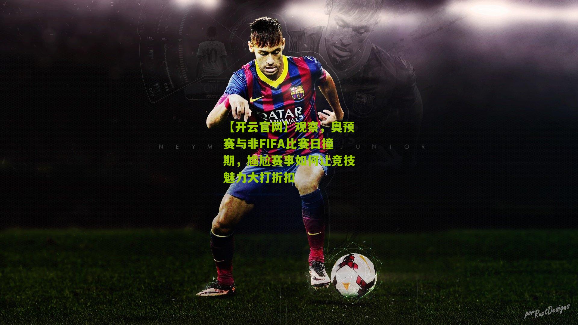 【开云官网】观察，奥预赛与非FIFA比赛日撞期，尴尬赛事如何让竞技魅力大打折扣
