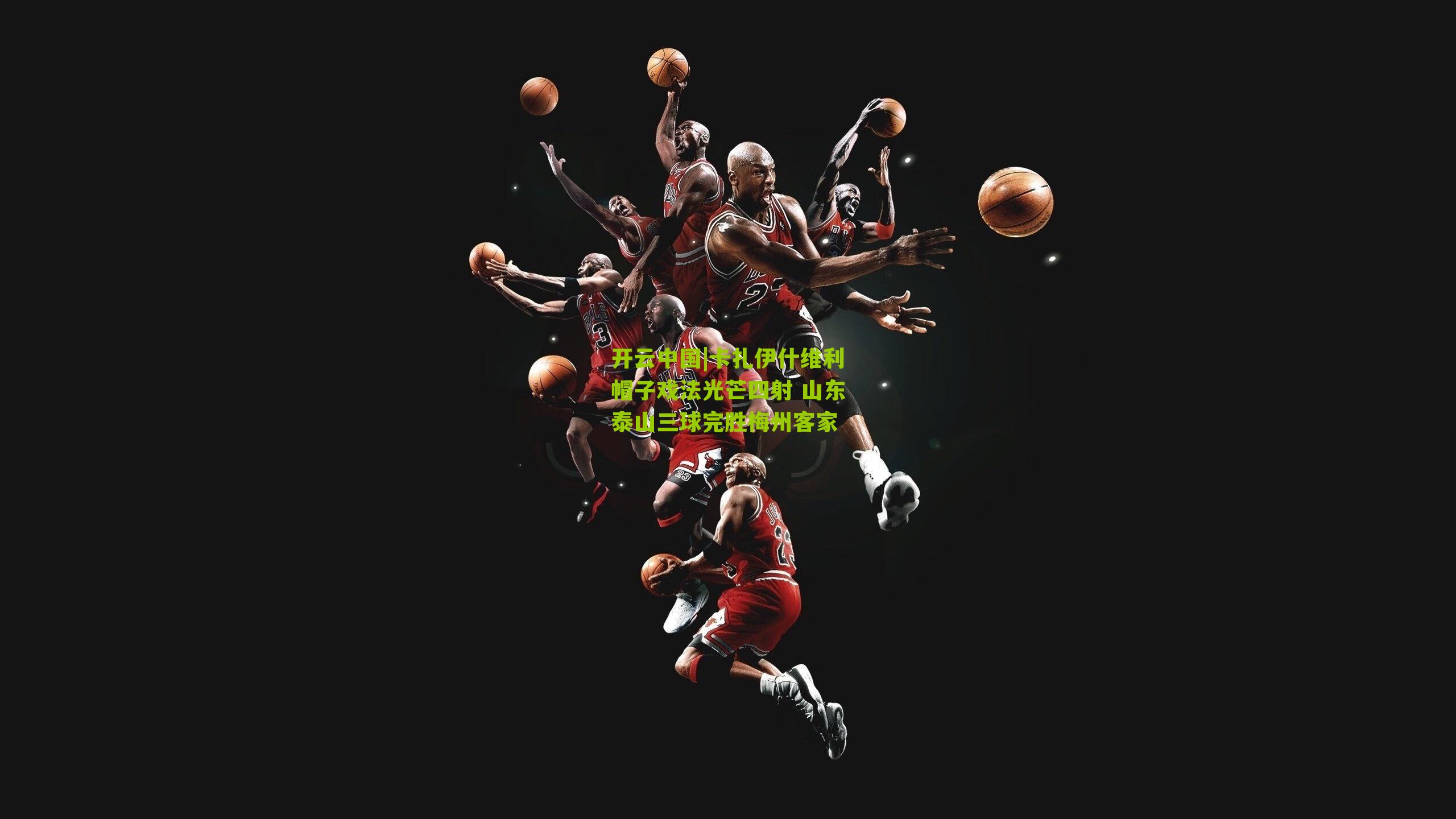 卡扎伊什维利帽子戏法光芒四射 山东泰山三球完胜梅州客家