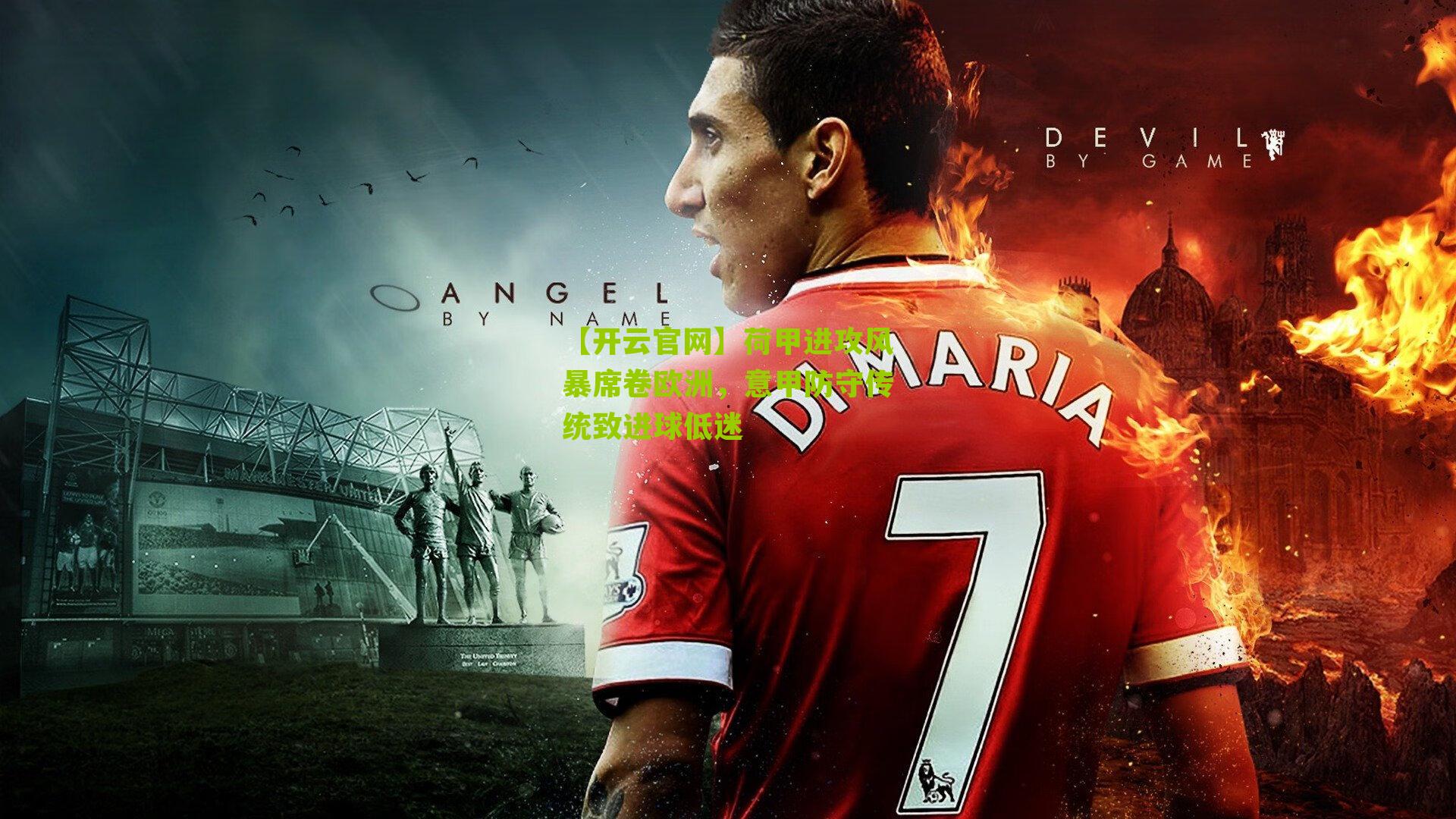 【开云官网】荷甲进攻风暴席卷欧洲，意甲防守传统致进球低迷