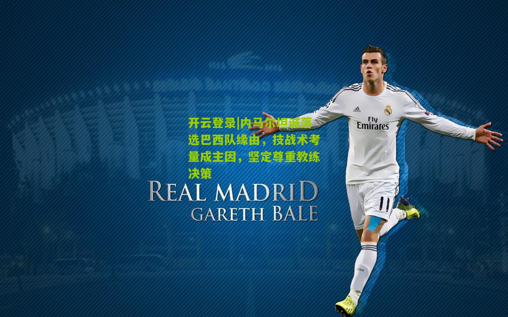 开云登录|内马尔坦诚落选巴西队缘由，技战术考量成主因，坚定尊重教练决策