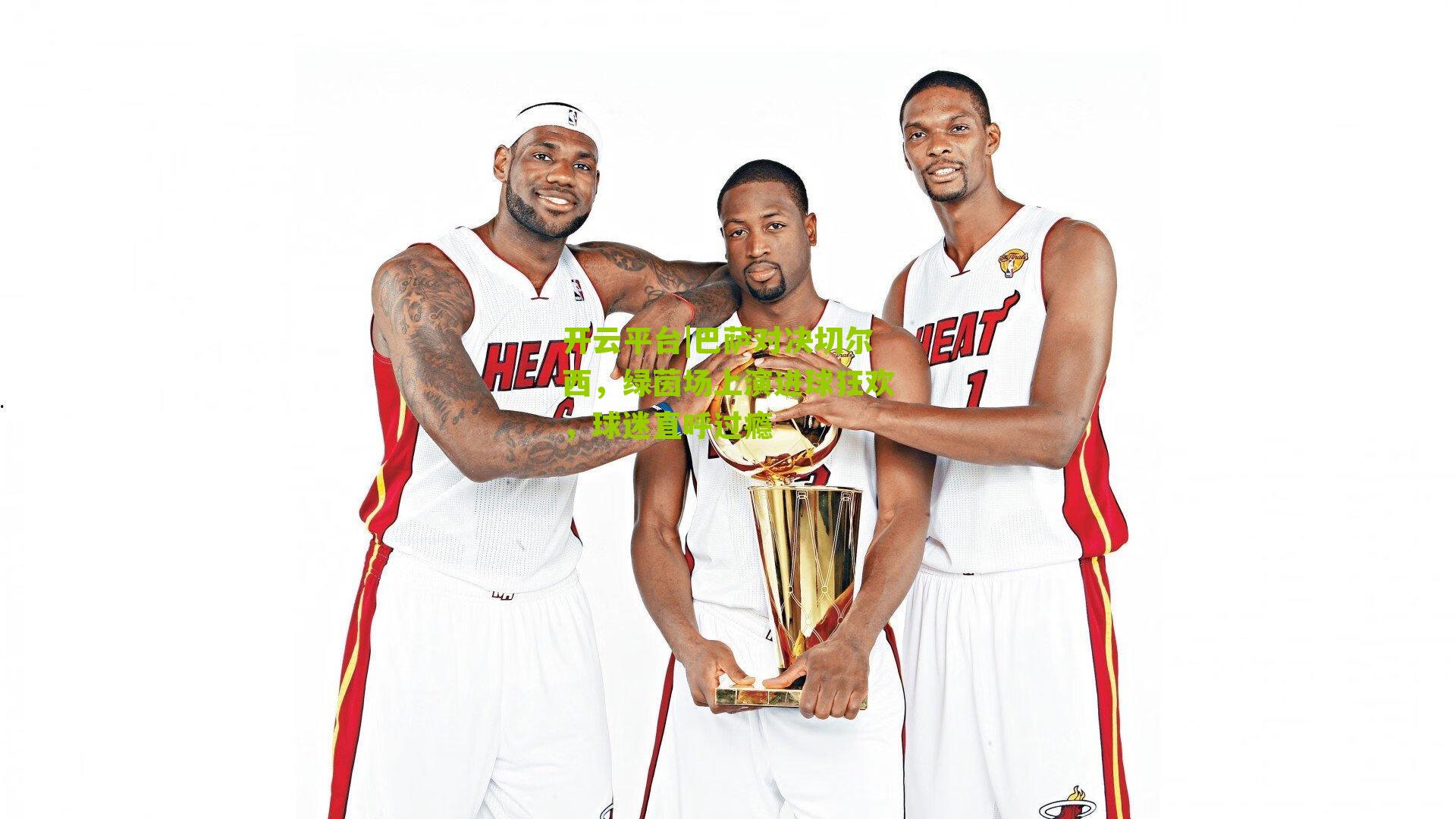 开云平台|巴萨对决切尔西，绿茵场上演进球狂欢，球迷直呼过瘾