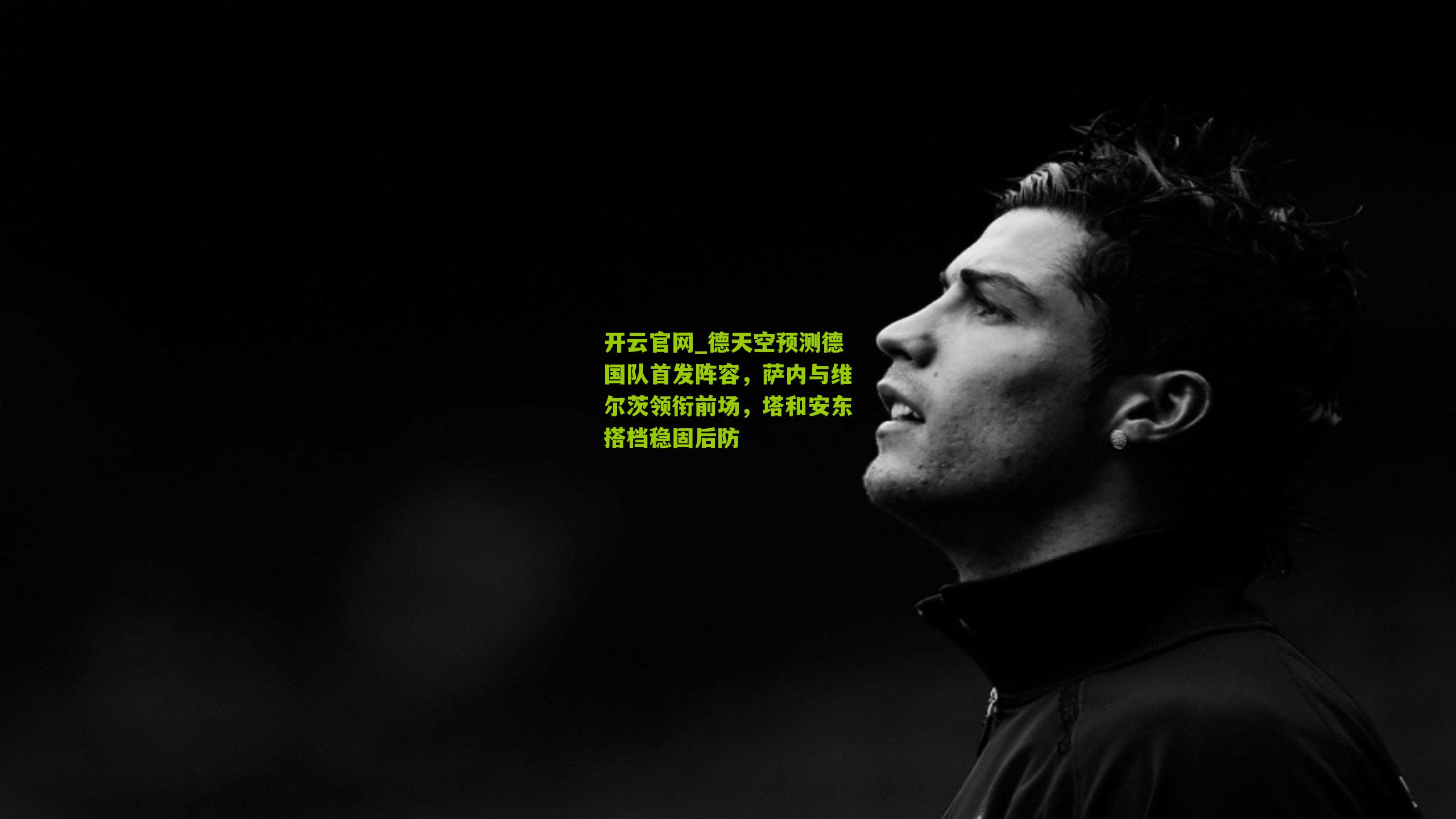 开云官网_德天空预测德国队首发阵容，萨内与维尔茨领衔前场，塔和安东搭档稳固后防