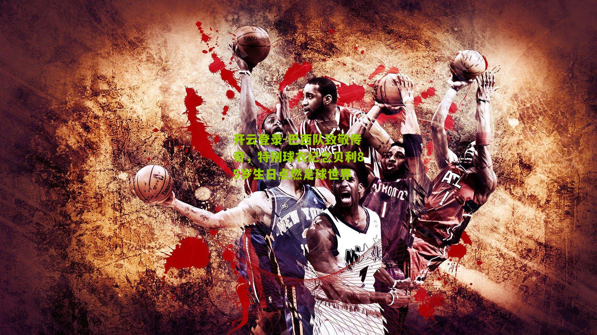 开云登录-巴西队致敬传奇，特别球衣纪念贝利85岁生日点燃足球世界