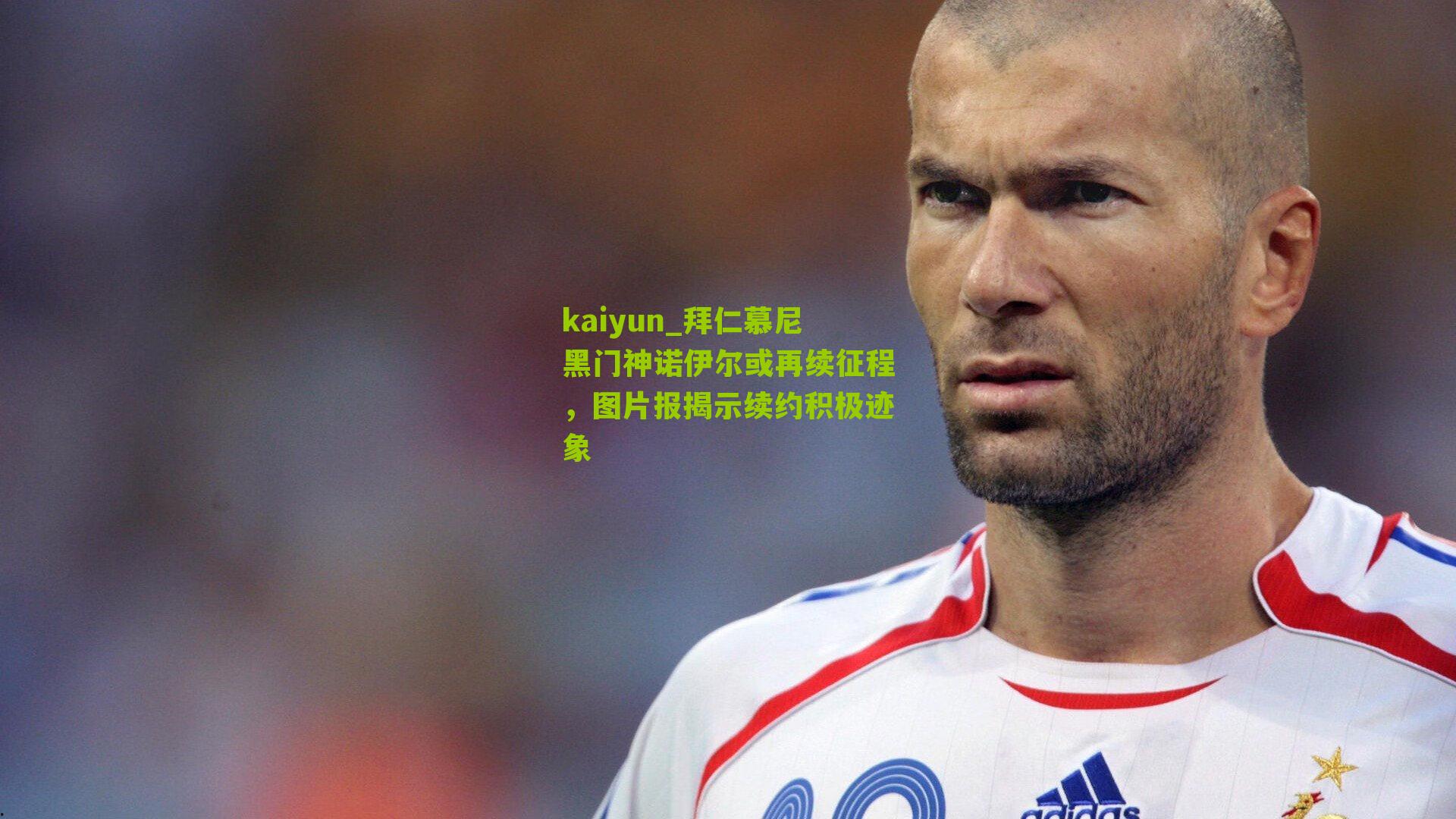 拜仁慕尼黑门神诺伊尔或再续征程，图片报揭示续约积极迹象