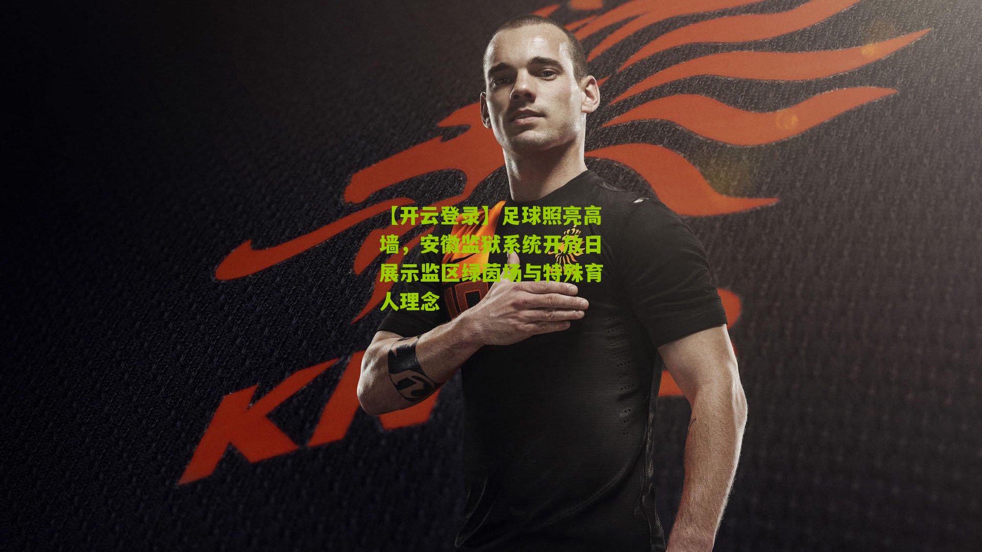 【开云登录】足球照亮高墙，安徽监狱系统开放日展示监区绿茵场与特殊育人理念