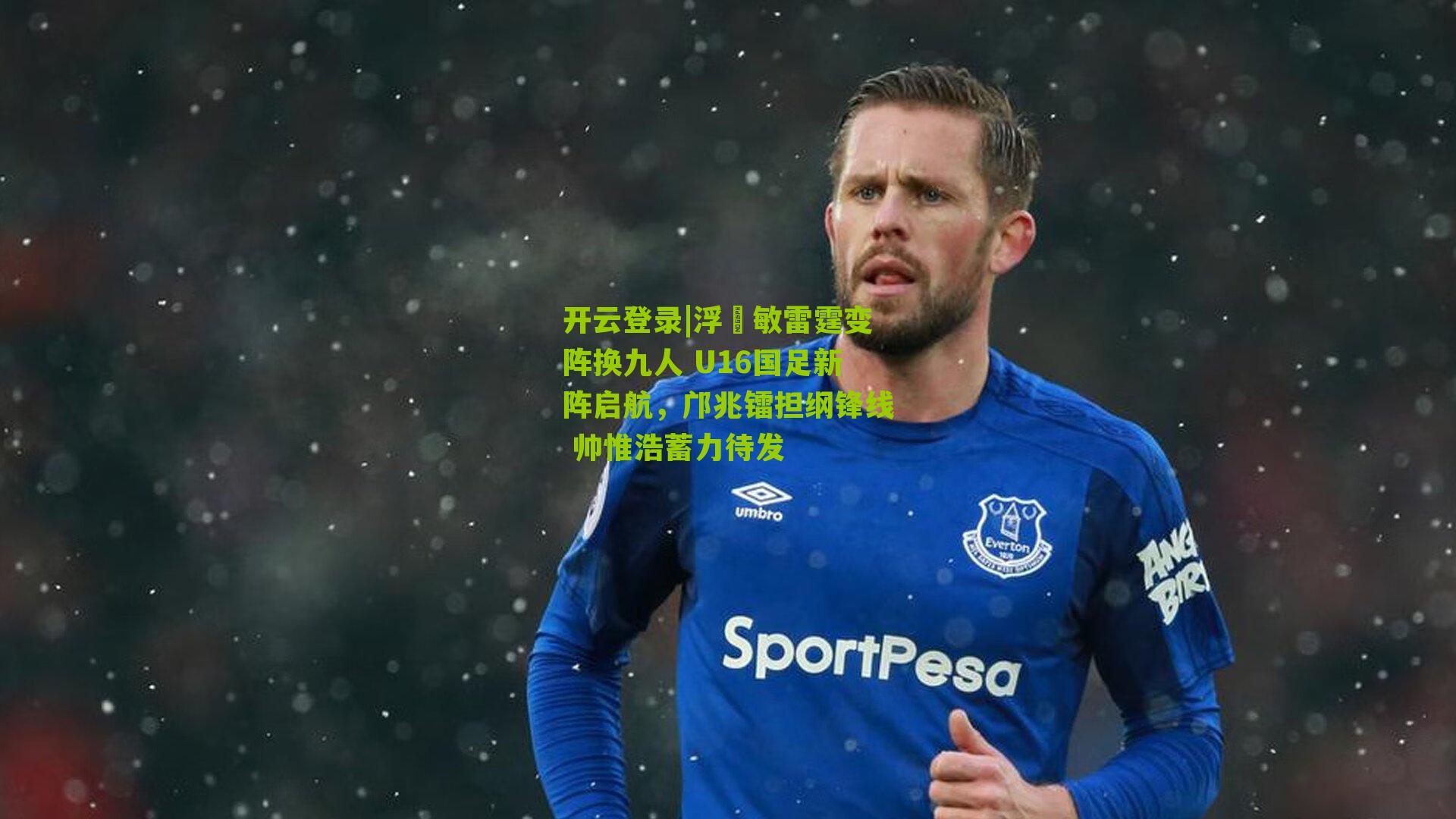 开云登录|浮嶋敏雷霆变阵换九人 U16国足新阵启航，邝兆镭担纲锋线 帅惟浩蓄力待发