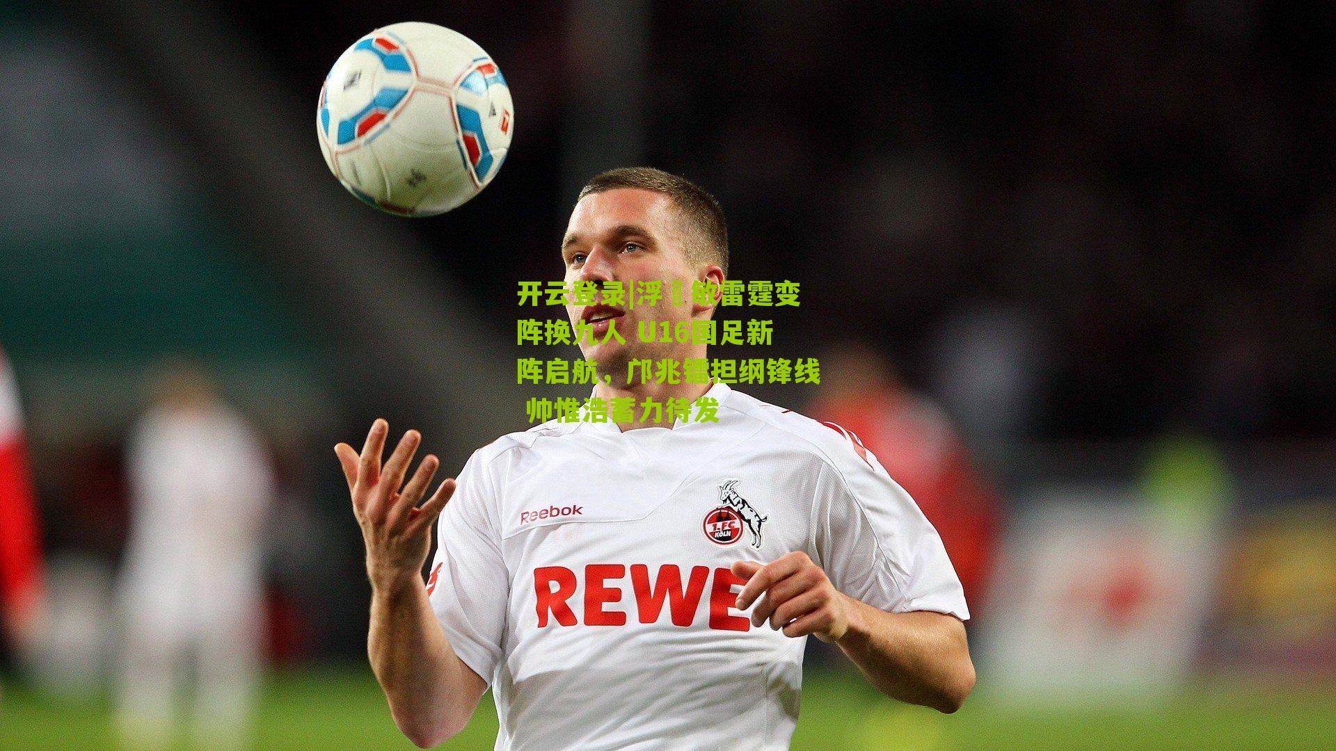 浮嶋敏雷霆变阵换九人 U16国足新阵启航，邝兆镭担纲锋线 帅惟浩蓄力待发