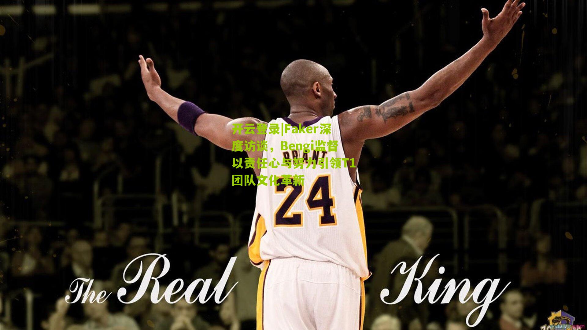 开云登录|Faker深度访谈，Bengi监督以责任心与努力引领T1团队文化革新