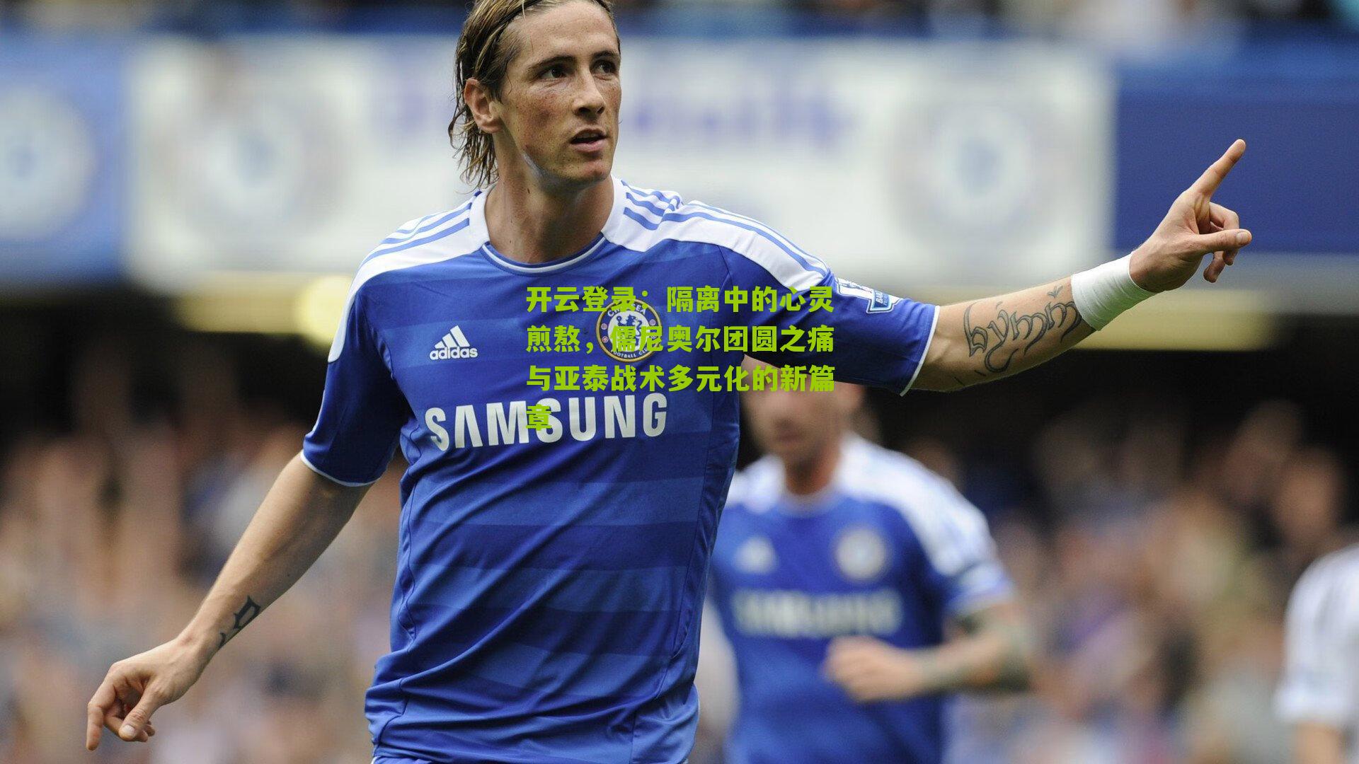 隔离中的心灵煎熬，儒尼奥尔团圆之痛与亚泰战术多元化的新篇章