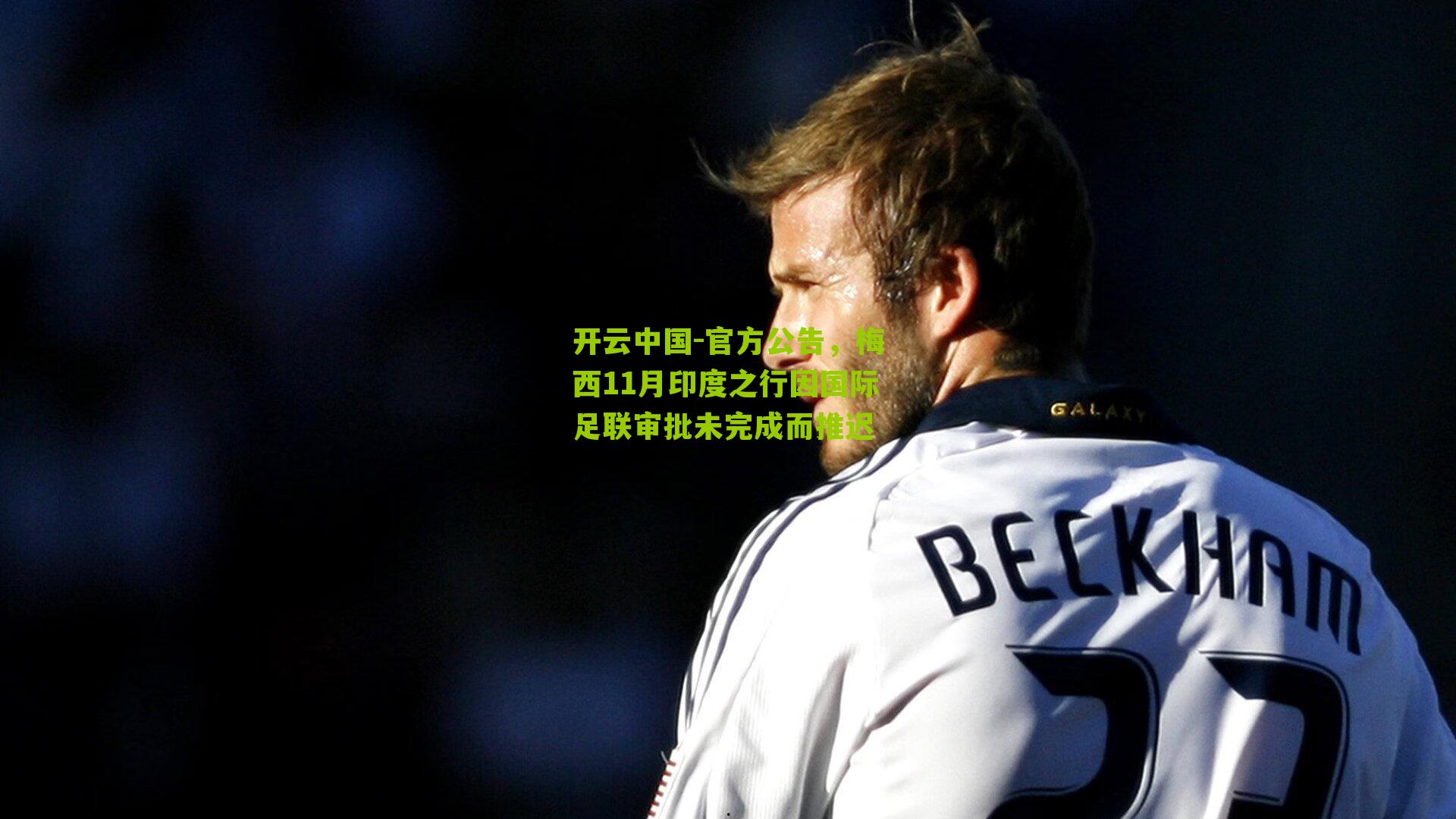 官方公告，梅西11月印度之行因国际足联审批未完成而推迟