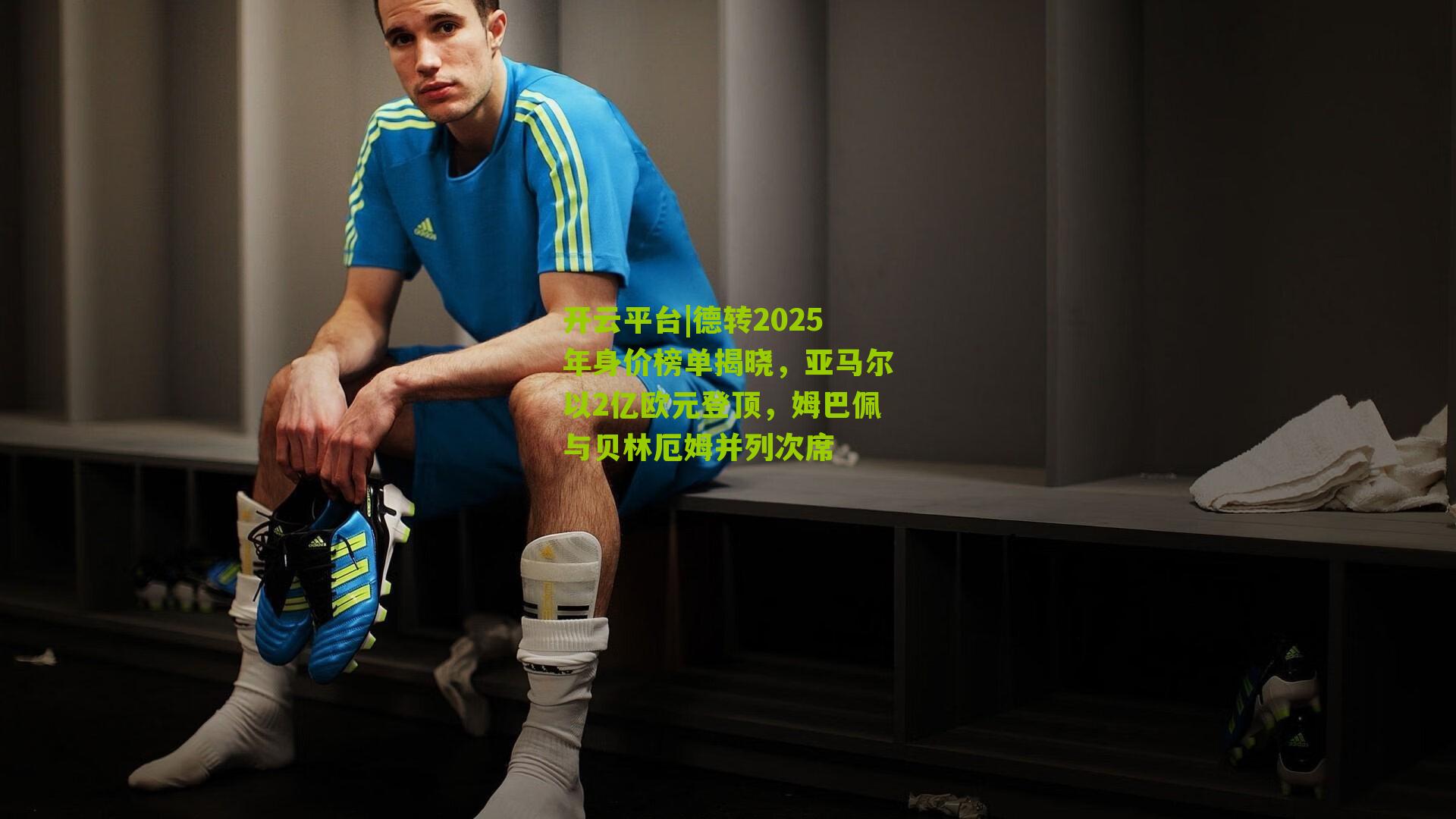 开云平台|德转2025年身价榜单揭晓，亚马尔以2亿欧元登顶，姆巴佩与贝林厄姆并列次席