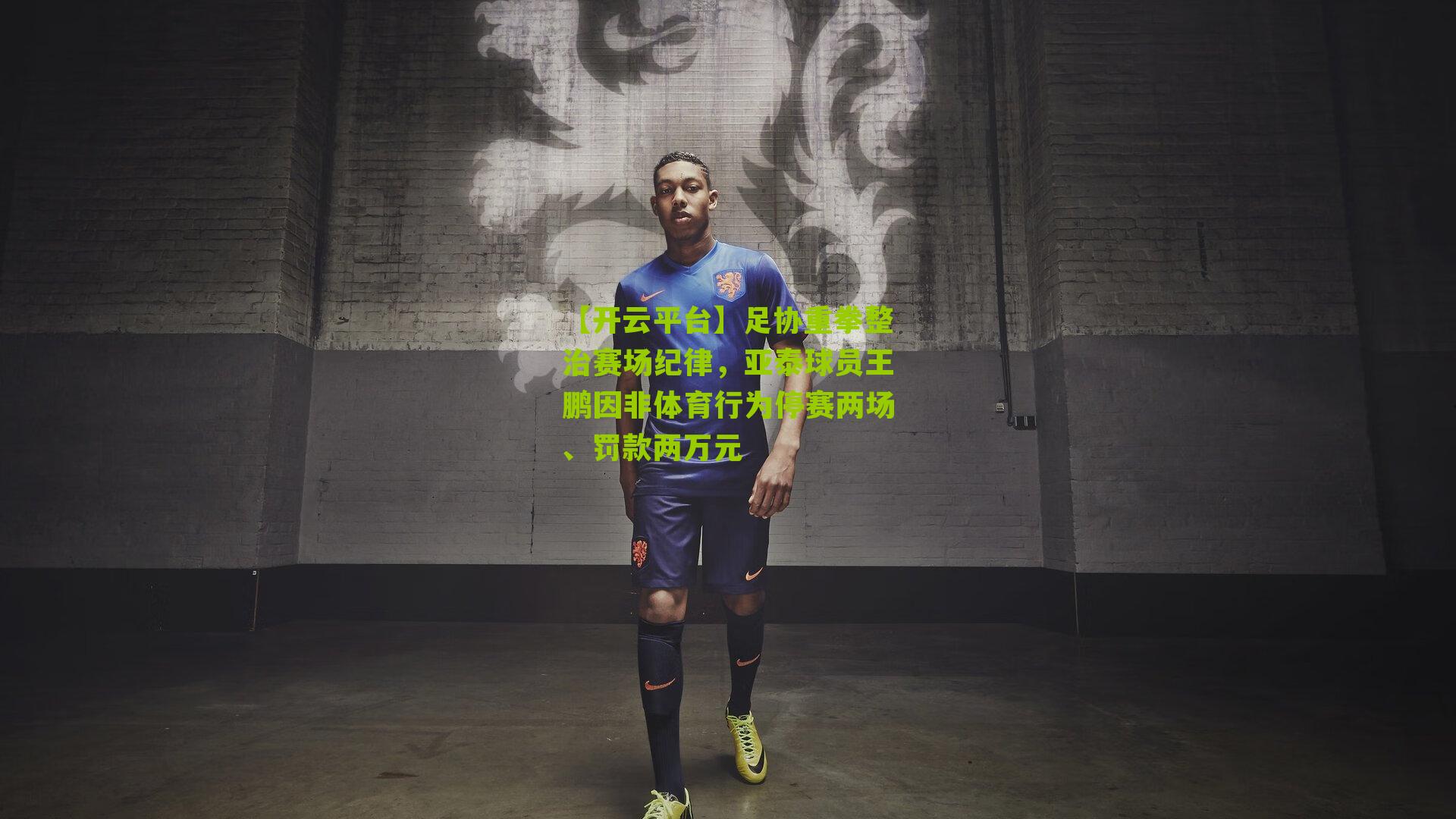 足协重拳整治赛场纪律，亚泰球员王鹏因非体育行为停赛两场、罚款两万元