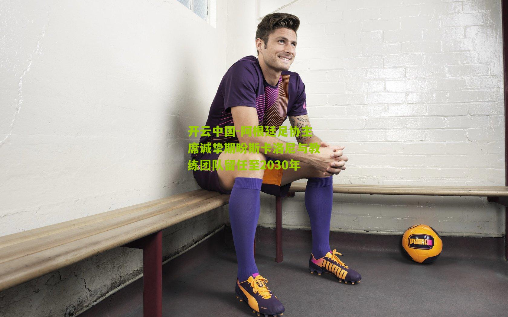 开云中国-阿根廷足协主席诚挚期盼斯卡洛尼与教练团队留任至2030年