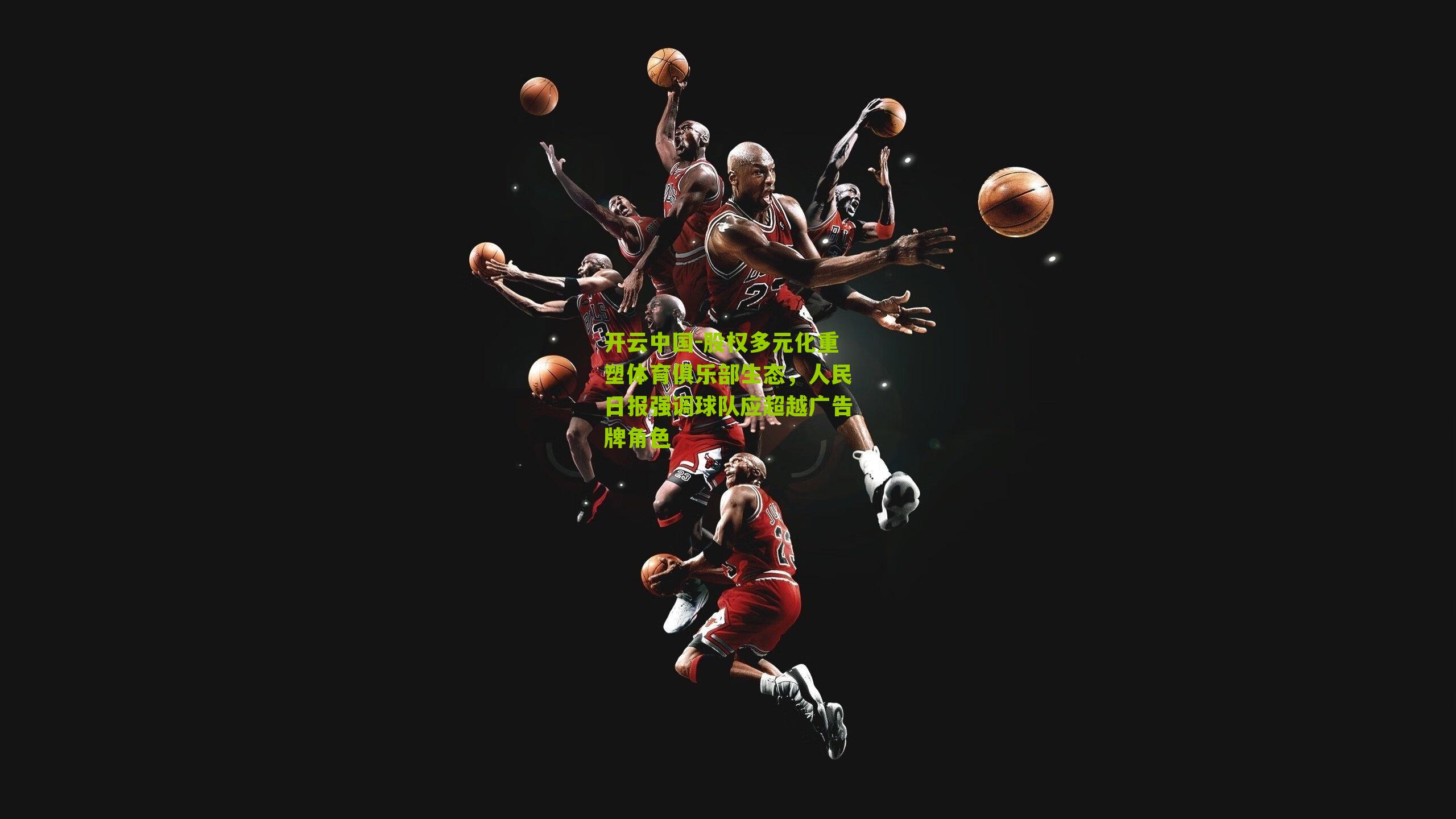 开云中国-股权多元化重塑体育俱乐部生态，人民日报强调球队应超越广告牌角色